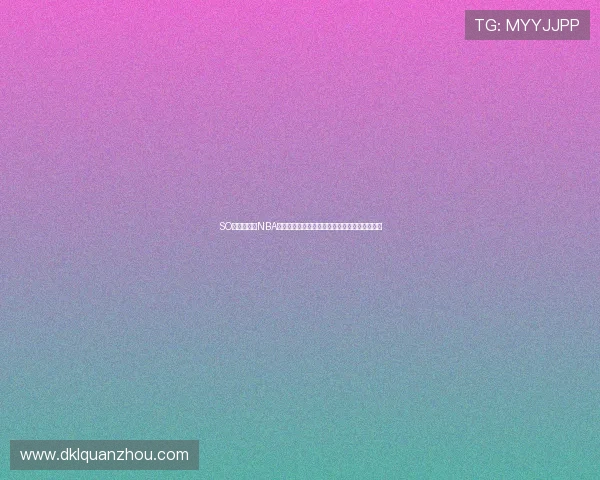 SO米体育直播NBA免费直播平台畅享高清赛事精彩瞬间全程无广告